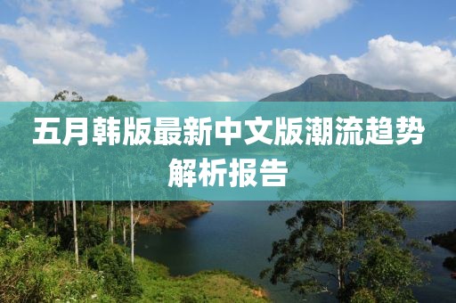 五月韩版最新中文版潮流趋势解析报告