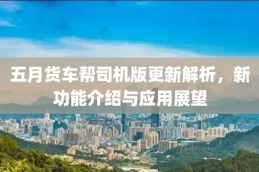 五月货车帮司机版更新解析，新功能介绍与应用展望