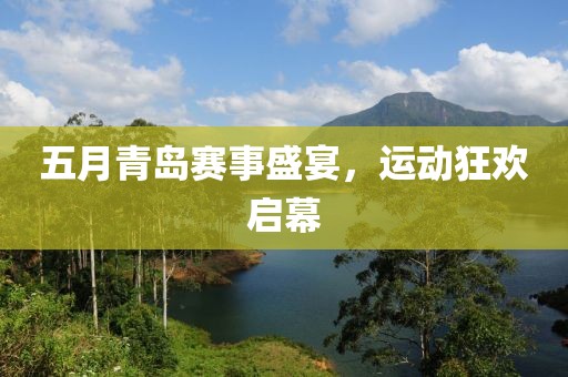 五月青岛赛事盛宴，运动狂欢启幕