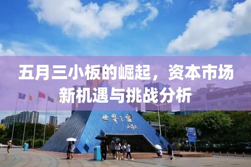 五月三小板的崛起，资本市场新机遇与挑战分析