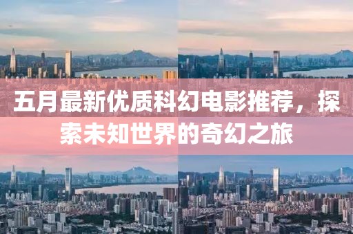 五月最新优质科幻电影推荐，探索未知世界的奇幻之旅