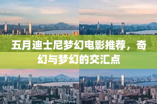 五月迪士尼梦幻电影推荐，奇幻与梦幻的交汇点