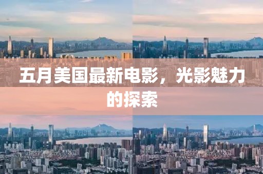 五月美国最新电影，光影魅力的探索