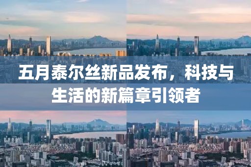 五月泰尔丝新品发布，科技与生活的新篇章引领者