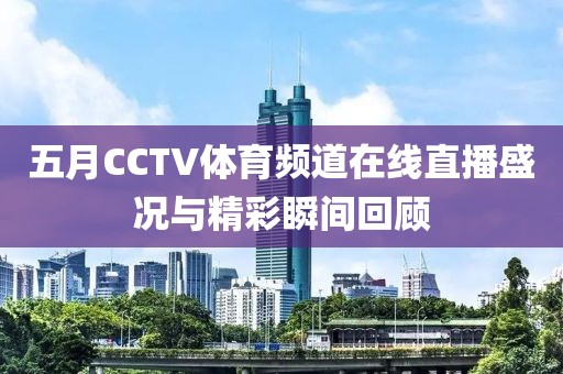 五月CCTV体育频道在线直播盛况与精彩瞬间回顾