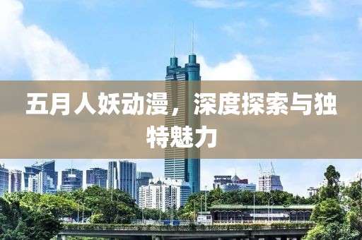 五月人妖动漫，深度探索与独特魅力