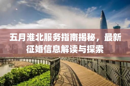 五月淮北服务指南揭秘，最新征婚信息解读与探索