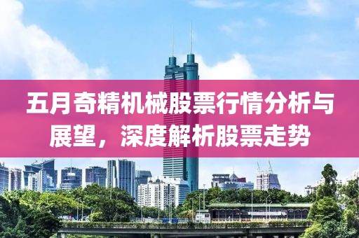 五月奇精机械股票行情分析与展望，深度解析股票走势