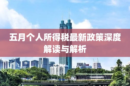 五月个人所得税最新政策深度解读与解析
