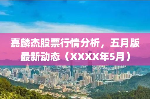 嘉麟杰股票行情分析，五月版最新动态（XXXX年5月）