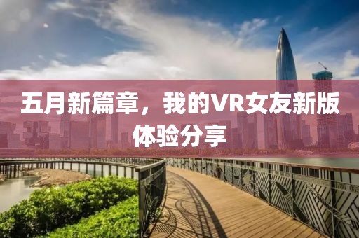 五月新篇章，我的VR女友新版体验分享