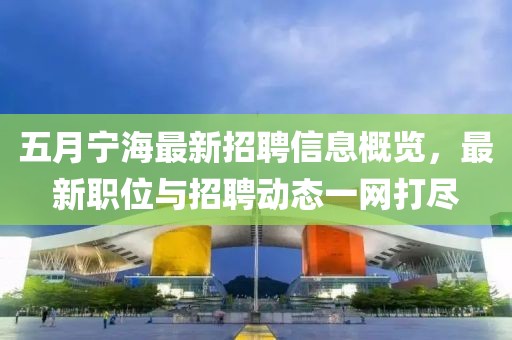 五月宁海最新招聘信息概览，最新职位与招聘动态一网打尽