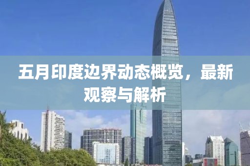 五月印度边界动态概览，最新观察与解析