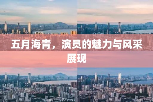 五月海青，演员的魅力与风采展现