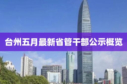 台州五月最新省管干部公示概览