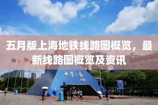 五月版上海地铁线路图概览，最新线路图概览及资讯