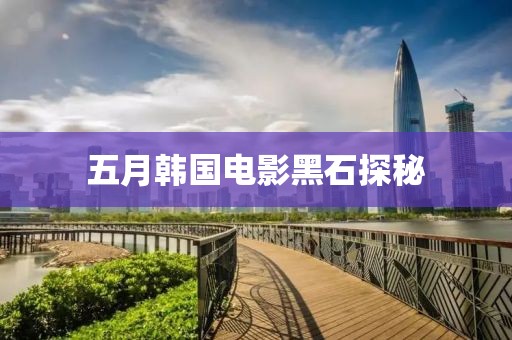 五月韩国电影黑石探秘