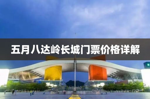 五月八达岭长城门票价格详解