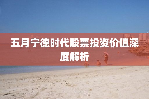五月宁德时代股票投资价值深度解析