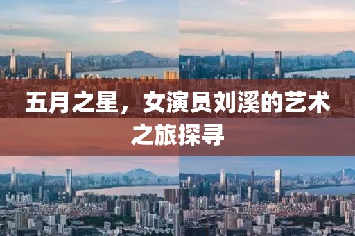 五月之星，女演员刘溪的艺术之旅探寻