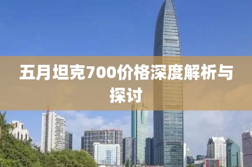 五月坦克700价格深度解析与探讨