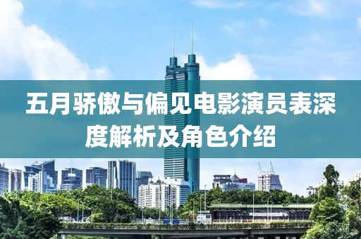 五月骄傲与偏见电影演员表深度解析及角色介绍