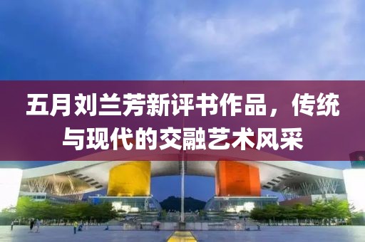 五月刘兰芳新评书作品，传统与现代的交融艺术风采