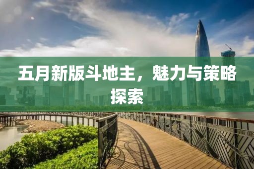 五月新版斗地主，魅力与策略探索