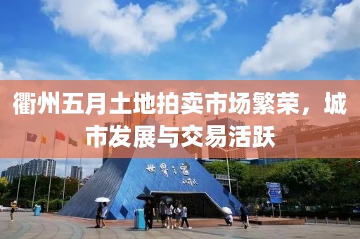 衢州五月土地拍卖市场繁荣，城市发展与交易活跃