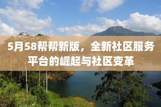 5月58帮帮新版，全新社区服务平台的崛起与社区变革