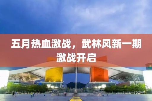 五月热血激战，武林风新一期激战开启