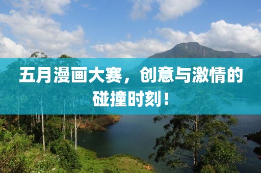 五月漫画大赛，创意与激情的碰撞时刻！