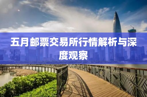 五月邮票交易所行情解析与深度观察