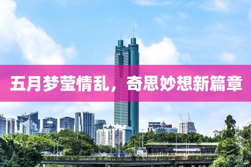 五月梦莹情乱，奇思妙想新篇章