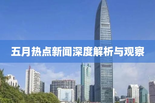 五月热点新闻深度解析与观察