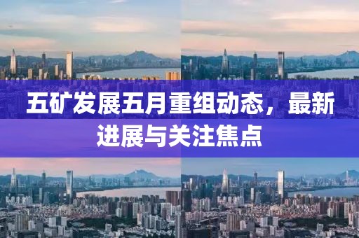 五矿发展五月重组动态，最新进展与关注焦点