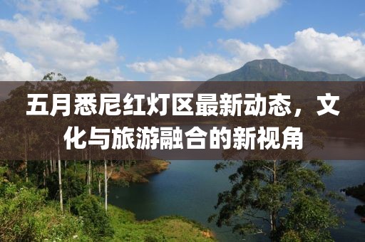 五月悉尼红灯区最新动态，文化与旅游融合的新视角