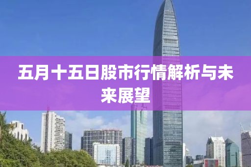 五月十五日股市行情解析与未来展望