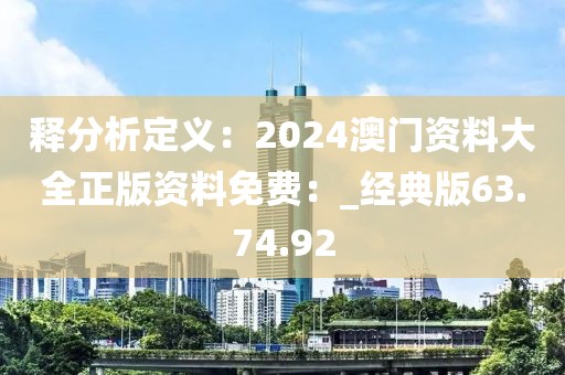 释分析定义：2024澳门资料大全正版资料免费：_经典版63.74.92
