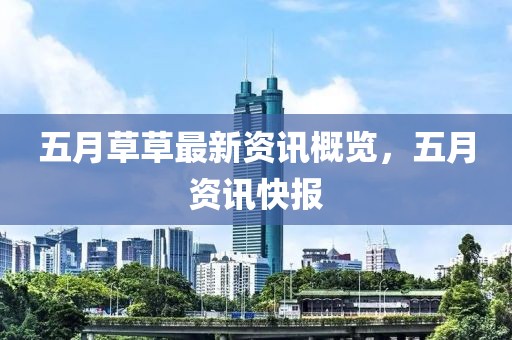 五月草草最新资讯概览，五月资讯快报