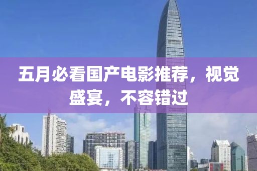 五月必看国产电影推荐，视觉盛宴，不容错过