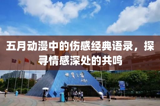 五月动漫中的伤感经典语录，探寻情感深处的共鸣