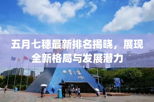 五月七穗最新排名揭晓，展现全新格局与发展潜力