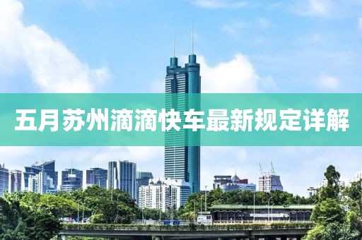 五月苏州滴滴快车最新规定详解