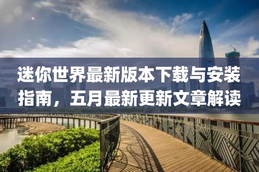 迷你世界最新版本下载与安装指南，五月最新更新文章解读