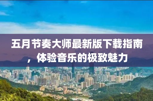 五月节奏大师最新版下载指南，体验音乐的极致魅力