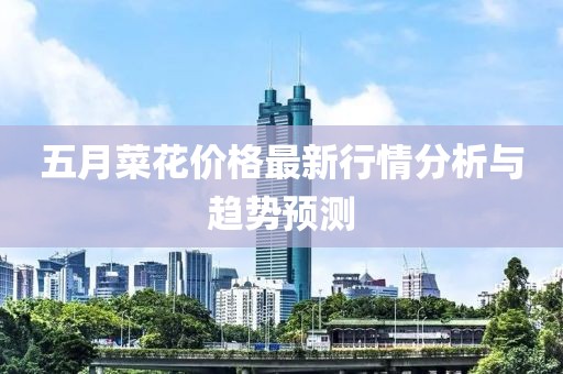 五月菜花价格最新行情分析与趋势预测