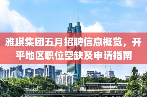 雅琪集团五月招聘信息概览，开平地区职位空缺及申请指南