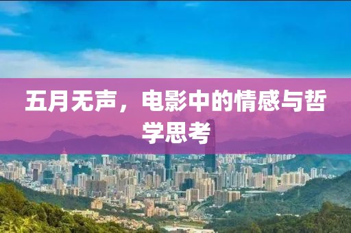 五月无声，电影中的情感与哲学思考