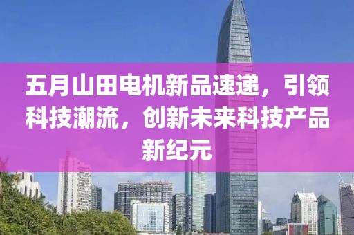 五月山田电机新品速递，引领科技潮流，创新未来科技产品新纪元